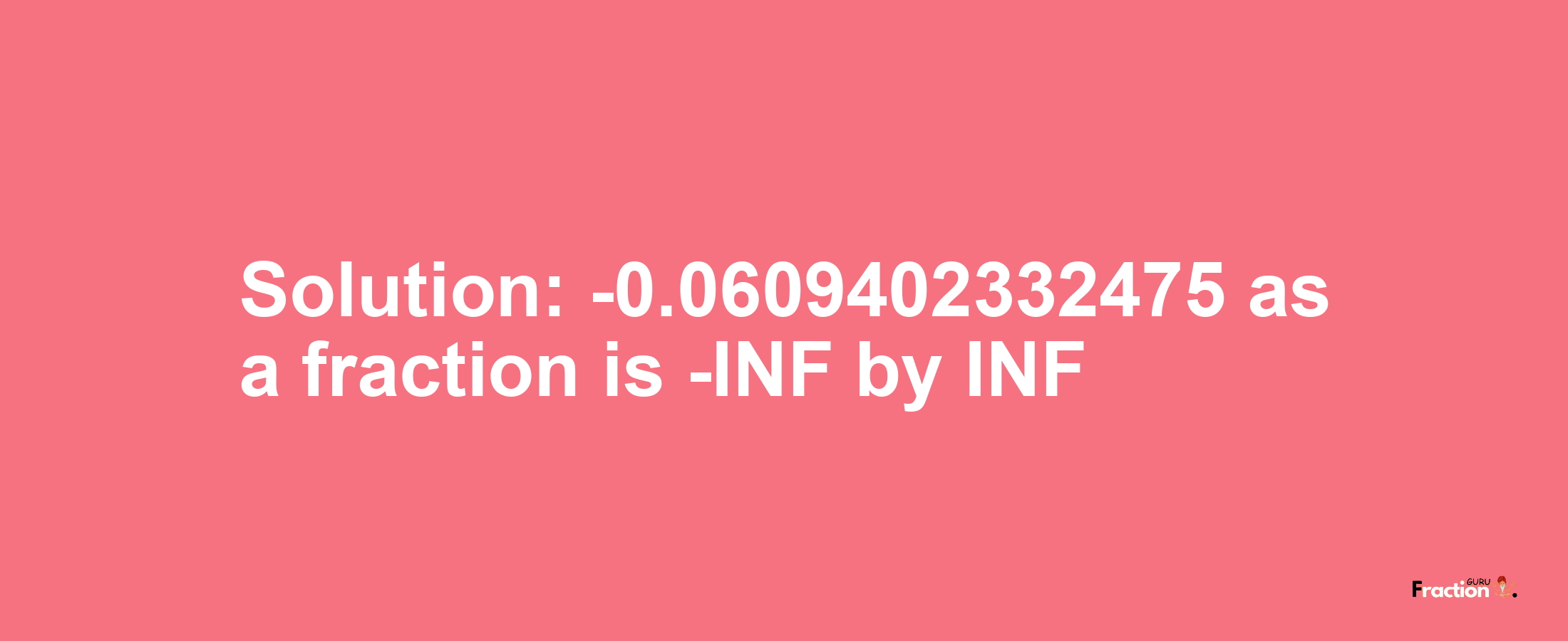 Solution:-0.0609402332475 as a fraction is -INF/INF